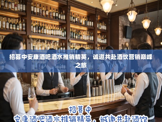 招募中安康酒吧酒水推销精英，诚邀共赴酒饮营销巅峰之旅