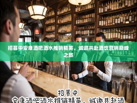 招募中安康酒吧酒水推销精英，诚邀共赴酒饮营销巅峰之旅
