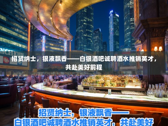 招贤纳士，银液飘香——白银酒吧诚聘酒水推销英才，共赴美好前程