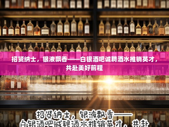 招贤纳士，银液飘香——白银酒吧诚聘酒水推销英才，共赴美好前程