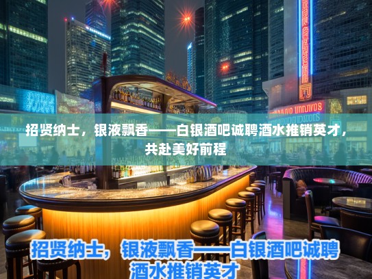 招贤纳士，银液飘香——白银酒吧诚聘酒水推销英才，共赴美好前程