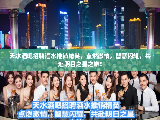 天水酒吧招聘酒水推销精英，点燃激情，智慧闪耀，共赴明日之星之旅！