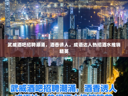 武威酒吧招聘潮涌，酒香诱人，成语达人热招酒水推销精英