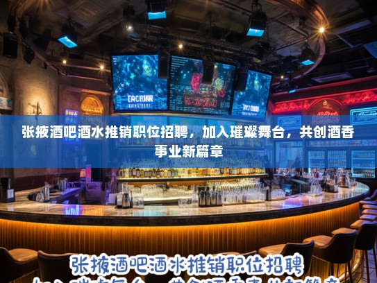 张掖酒吧酒水推销职位招聘，加入璀璨舞台，共创酒香事业新篇章