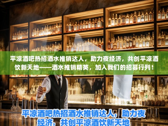 平凉酒吧热招酒水推销达人，助力夜经济，共创平凉酒饮新天地——酒水推销精英，加入我们的招募行列！