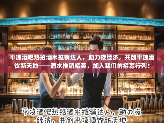 平凉酒吧热招酒水推销达人，助力夜经济，共创平凉酒饮新天地——酒水推销精英，加入我们的招募行列！
