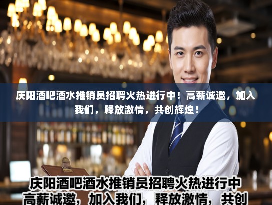 庆阳酒吧酒水推销员招聘火热进行中！高薪诚邀，加入我们，释放激情，共创辉煌！