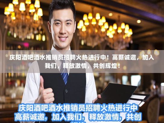 庆阳酒吧酒水推销员招聘火热进行中！高薪诚邀，加入我们，释放激情，共创辉煌！