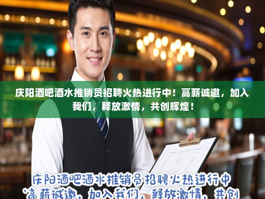 庆阳酒吧酒水推销员招聘火热进行中！高薪诚邀，加入我们，释放激情，共创辉煌！