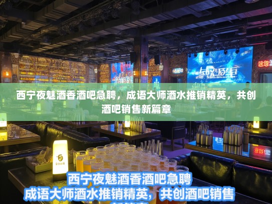西宁夜魅酒香酒吧急聘，成语大师酒水推销精英，共创酒吧销售新篇章