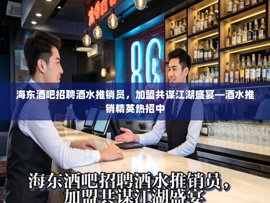 海东酒吧招聘酒水推销员，加盟共谋江湖盛宴—酒水推销精英热招中