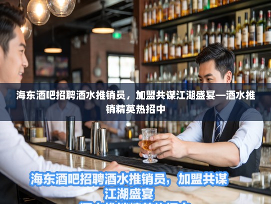 海东酒吧招聘酒水推销员，加盟共谋江湖盛宴—酒水推销精英热招中