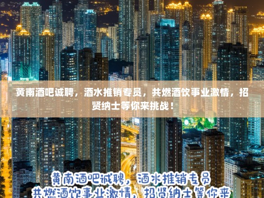 黄南酒吧诚聘，酒水推销专员，共燃酒饮事业激情，招贤纳士等你来挑战！