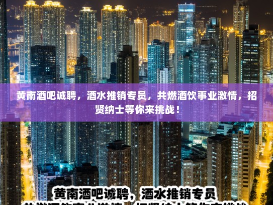 黄南酒吧诚聘，酒水推销专员，共燃酒饮事业激情，招贤纳士等你来挑战！