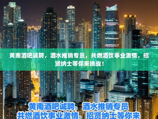 黄南酒吧诚聘，酒水推销专员，共燃酒饮事业激情，招贤纳士等你来挑战！