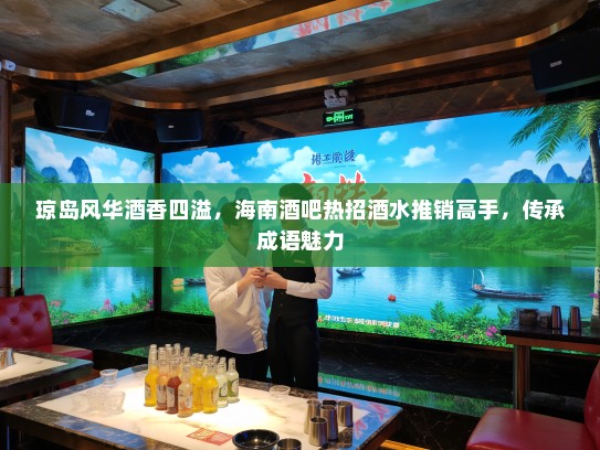琼岛风华酒香四溢,海南酒吧热招酒水推销高手,传承成语魅力 琼岛风华酒香四溢,海南酒吧热招酒水推销高手,传承成语魅力