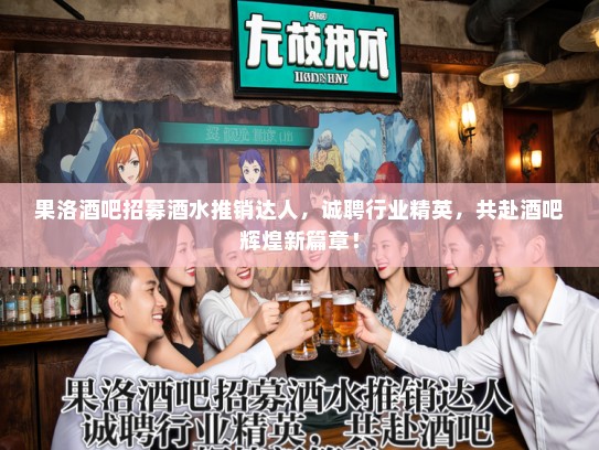 果洛酒吧招募酒水推销达人，诚聘行业精英，共赴酒吧辉煌新篇章！