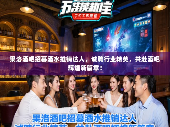果洛酒吧招募酒水推销达人，诚聘行业精英，共赴酒吧辉煌新篇章！