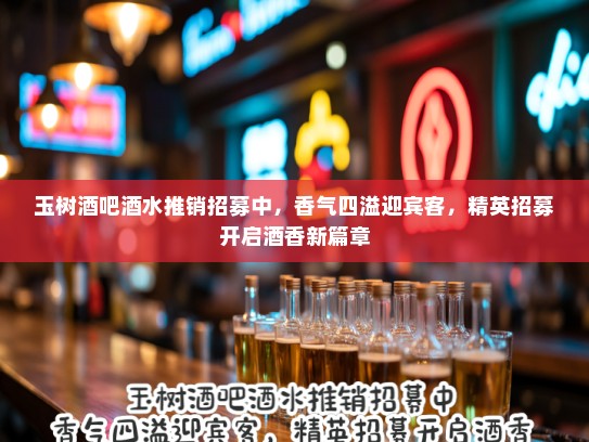 玉树酒吧酒水推销招募中，香气四溢迎宾客，精英招募开启酒香新篇章
