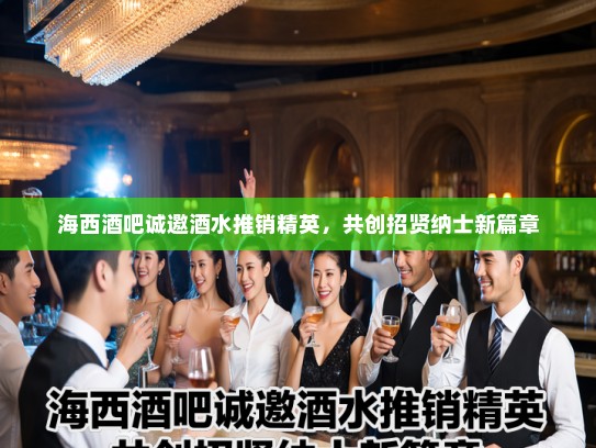 海西酒吧诚邀酒水推销精英，共创招贤纳士新篇章