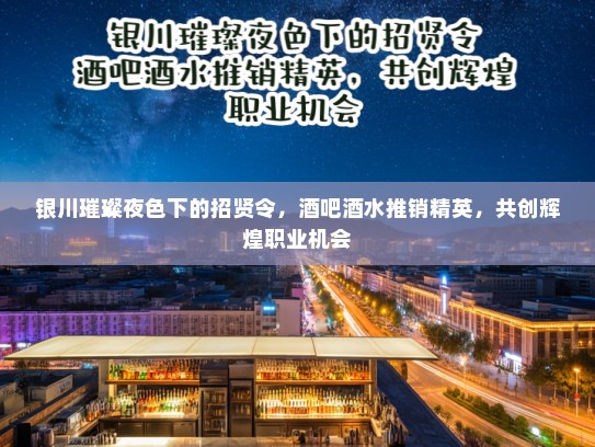 银川璀璨夜色下的招贤令，酒吧酒水推销精英，共创辉煌职业机会
