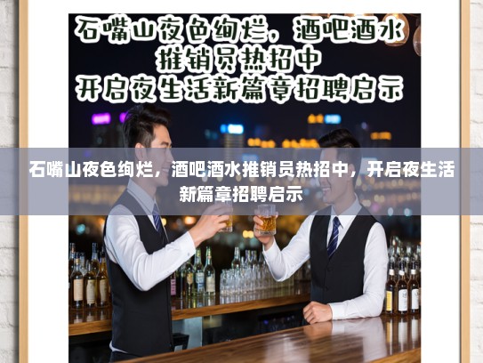 石嘴山夜色绚烂，酒吧酒水推销员热招中，开启夜生活新篇章招聘启示