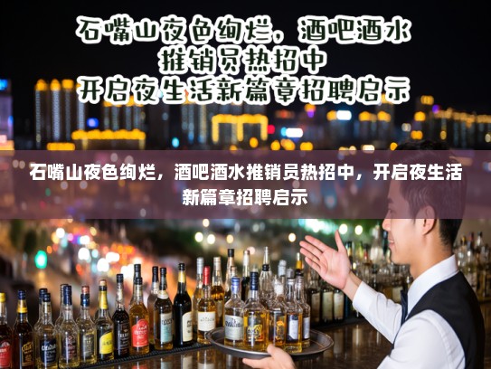 石嘴山夜色绚烂，酒吧酒水推销员热招中，开启夜生活新篇章招聘启示