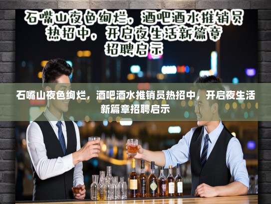 石嘴山夜色绚烂，酒吧酒水推销员热招中，开启夜生活新篇章招聘启示
