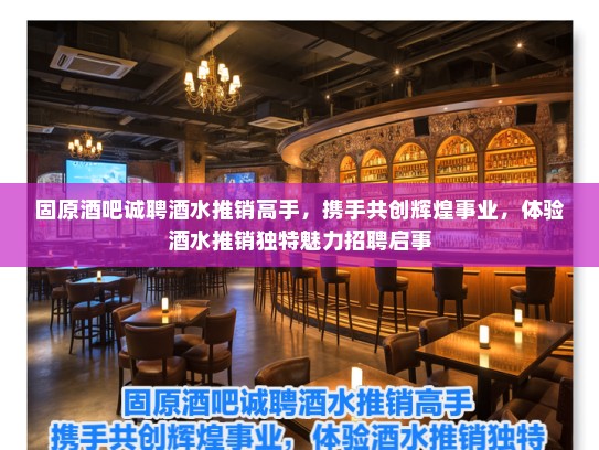 固原酒吧诚聘酒水推销高手，携手共创辉煌事业，体验酒水推销独特魅力招聘启事