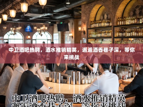 中卫酒吧热聘，酒水推销精英，邂逅酒香巷子深，等你来挑战