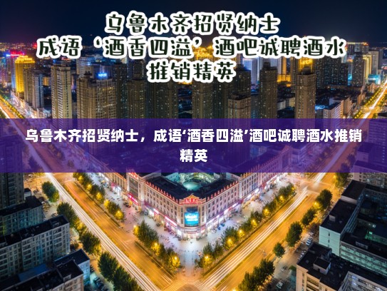 乌鲁木齐招贤纳士，成语‘酒香四溢’酒吧诚聘酒水推销精英