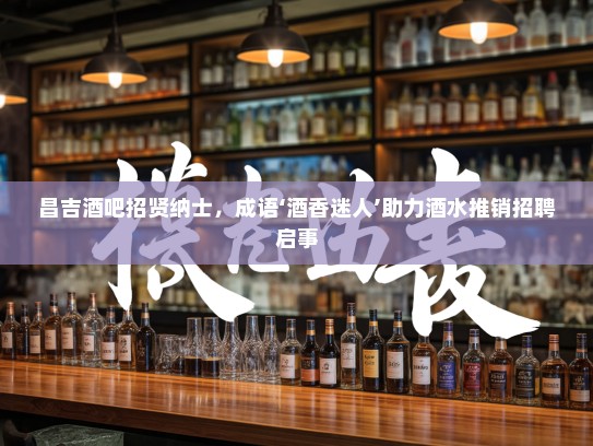 昌吉酒吧招贤纳士，成语‘酒香迷人’助力酒水推销招聘启事