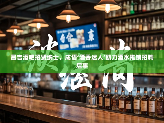 昌吉酒吧招贤纳士，成语‘酒香迷人’助力酒水推销招聘启事