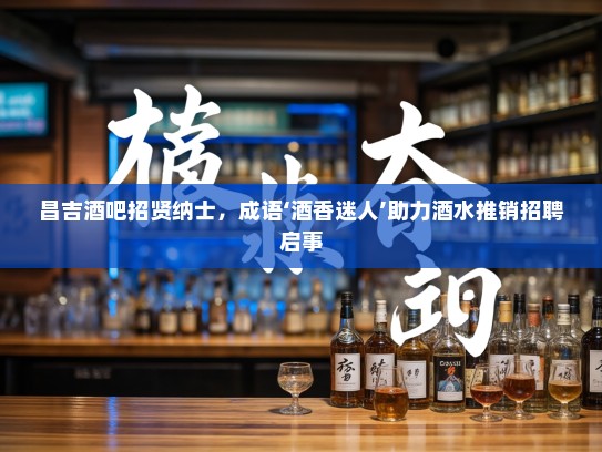 昌吉酒吧招贤纳士，成语‘酒香迷人’助力酒水推销招聘启事