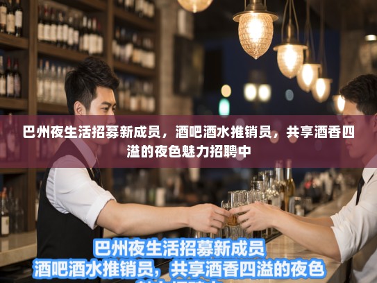 巴州夜生活招募新成员，酒吧酒水推销员，共享酒香四溢的夜色魅力招聘中