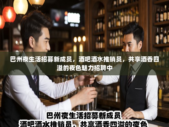 巴州夜生活招募新成员，酒吧酒水推销员，共享酒香四溢的夜色魅力招聘中