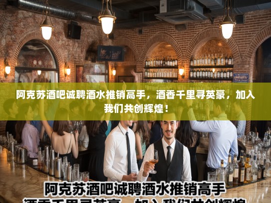 阿克苏酒吧诚聘酒水推销高手，酒香千里寻英豪，加入我们共创辉煌！