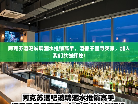 阿克苏酒吧诚聘酒水推销高手，酒香千里寻英豪，加入我们共创辉煌！