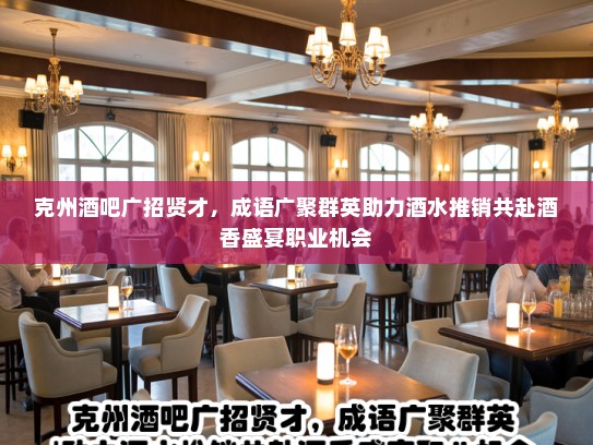 克州酒吧广招贤才，成语广聚群英助力酒水推销共赴酒香盛宴职业机会