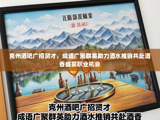 克州酒吧广招贤才，成语广聚群英助力酒水推销共赴酒香盛宴职业机会