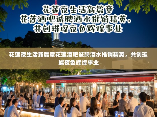 花莲夜生活新篇章花莲酒吧诚聘酒水推销精英，共创璀璨夜色辉煌事业