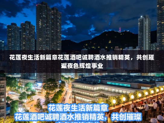 花莲夜生活新篇章花莲酒吧诚聘酒水推销精英，共创璀璨夜色辉煌事业