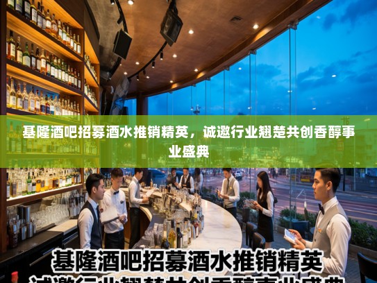 基隆酒吧招募酒水推销精英，诚邀行业翘楚共创香醇事业盛典