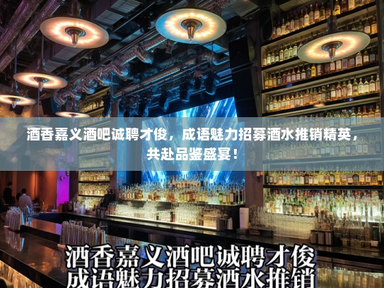 酒香嘉义酒吧诚聘才俊，成语魅力招募酒水推销精英，共赴品鉴盛宴！