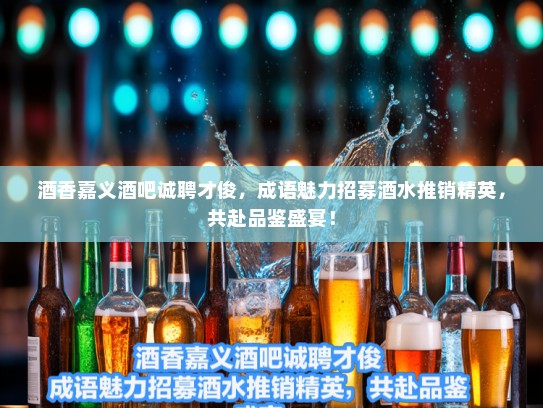 酒香嘉义酒吧诚聘才俊，成语魅力招募酒水推销精英，共赴品鉴盛宴！