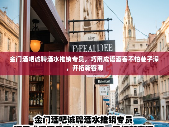 金门酒吧诚聘酒水推销专员，巧用成语酒香不怕巷子深，开拓新客源