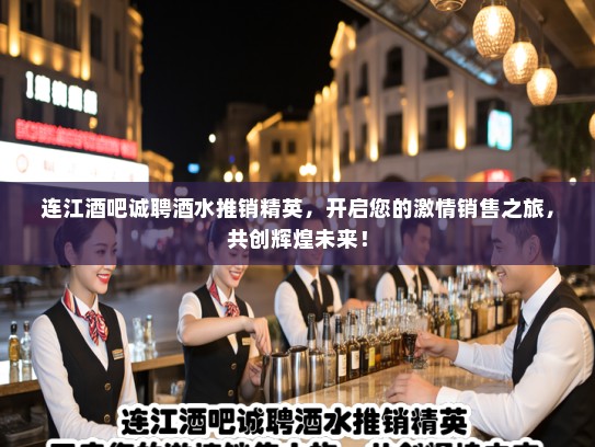 连江酒吧诚聘酒水推销精英，开启您的激情销售之旅，共创辉煌未来！