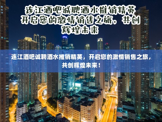连江酒吧诚聘酒水推销精英，开启您的激情销售之旅，共创辉煌未来！