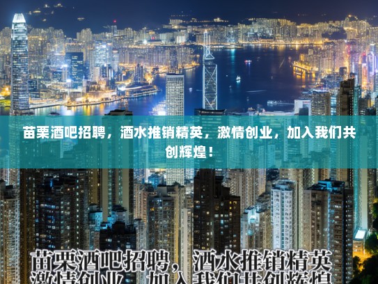 苗栗酒吧招聘，酒水推销精英，激情创业，加入我们共创辉煌！