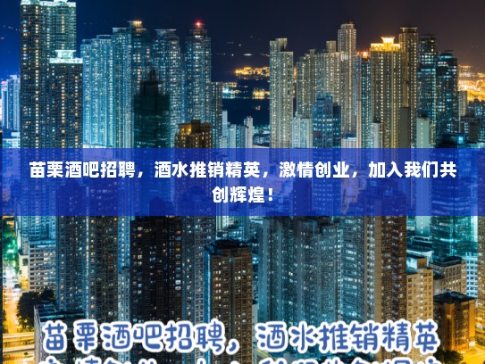 苗栗酒吧招聘，酒水推销精英，激情创业，加入我们共创辉煌！
